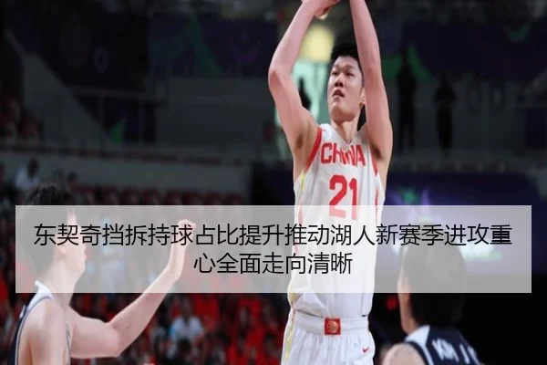 东契奇挡拆持球占比提升推动湖人新赛季进攻重心全面走向清晰