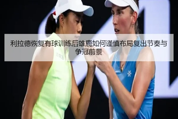 利拉德恢复有球训练后雄鹿如何谨慎布局复出节奏与争冠前景