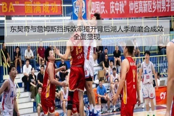 东契奇与詹姆斯挡拆效率提升背后湖人季前磨合成效全面显现